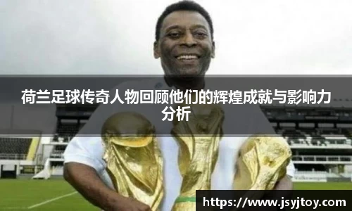 荷兰足球传奇人物回顾他们的辉煌成就与影响力分析